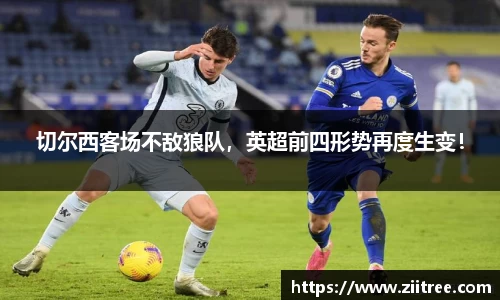 切尔西客场不敌狼队，英超前四形势再度生变！
