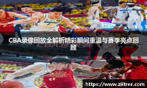 CBA录像回放全解析精彩瞬间重温与赛季亮点回顾