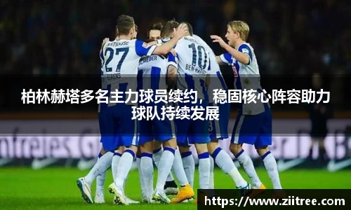 柏林赫塔多名主力球员续约，稳固核心阵容助力球队持续发展